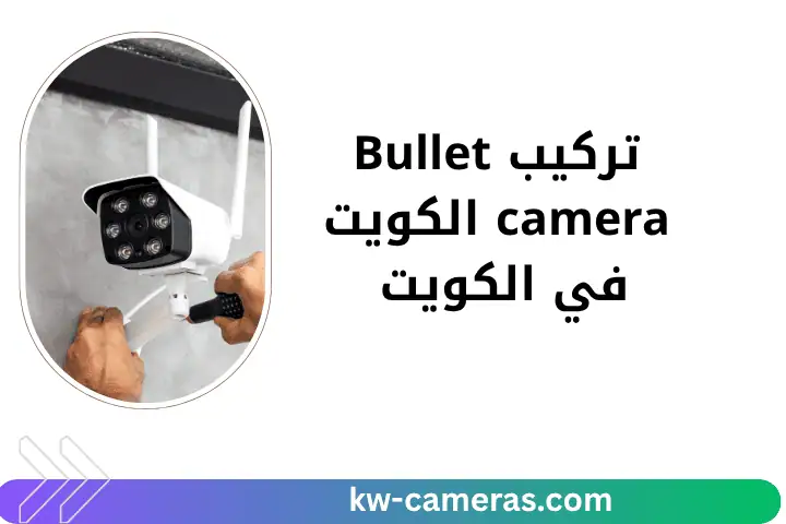 ورشة تركيب Bullet camera الكويت